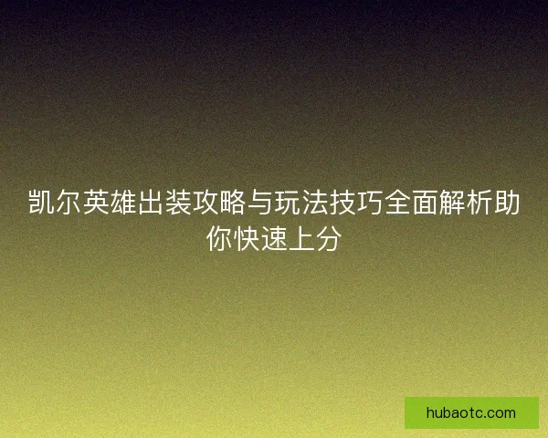 凯尔英雄出装攻略与玩法技巧全面解析助你快速上分