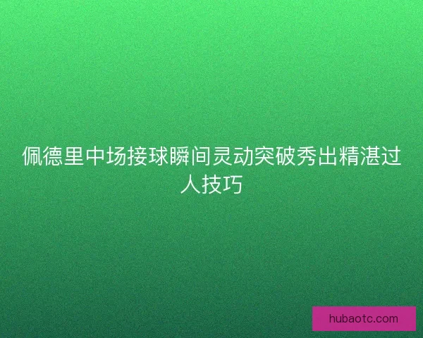 佩德里中场接球瞬间灵动突破秀出精湛过人技巧