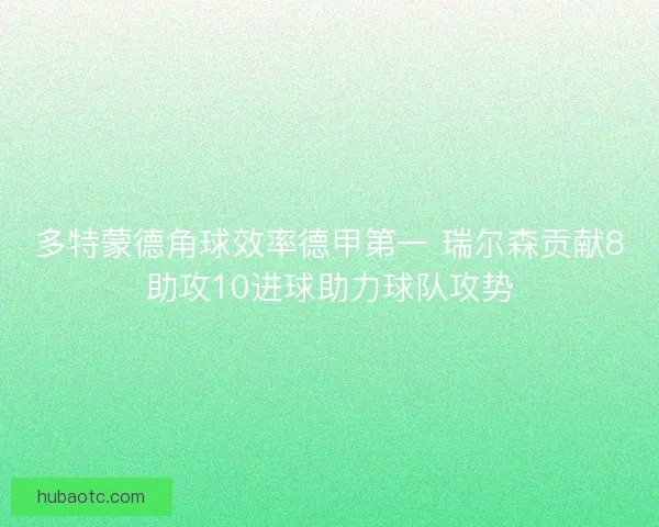多特蒙德角球效率德甲第一 瑞尔森贡献8助攻10进球助力球队攻势