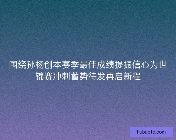 围绕孙杨创本赛季最佳成绩提振信心为世锦赛冲刺蓄势待发再启新程